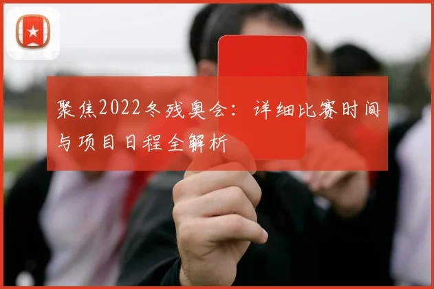 聚焦2022冬残奥会：详细比赛时间与项目日程全解析