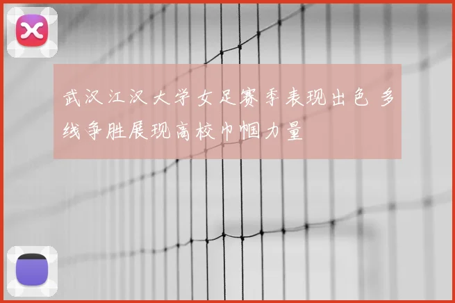 武汉江汉大学女足赛季表现出色 多线争胜展现高校巾帼力量