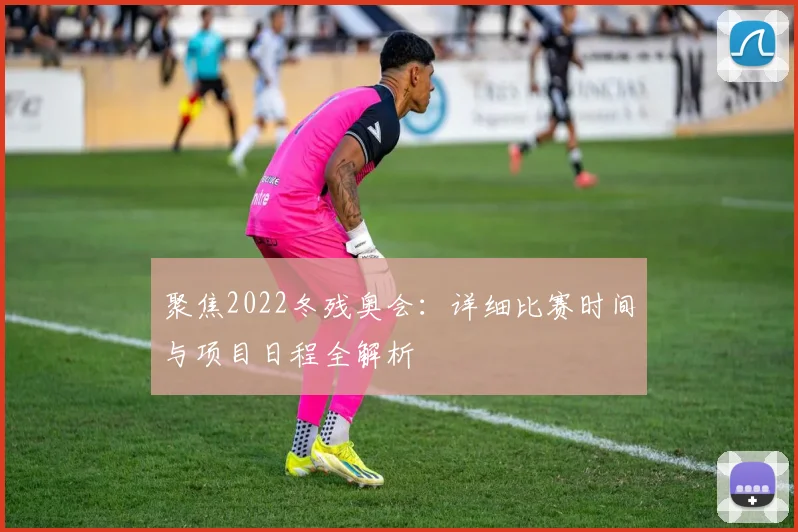 聚焦2022冬残奥会：详细比赛时间与项目日程全解析