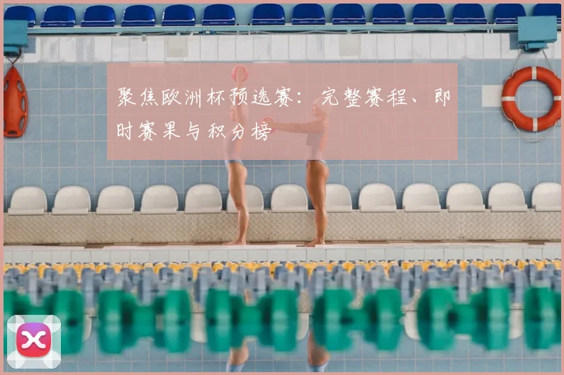 聚焦欧洲杯预选赛：完整赛程、即时赛果与积分榜