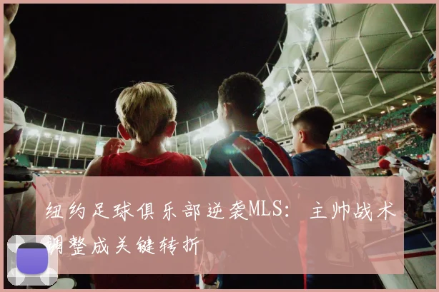 纽约足球俱乐部逆袭MLS：主帅战术调整成关键转折