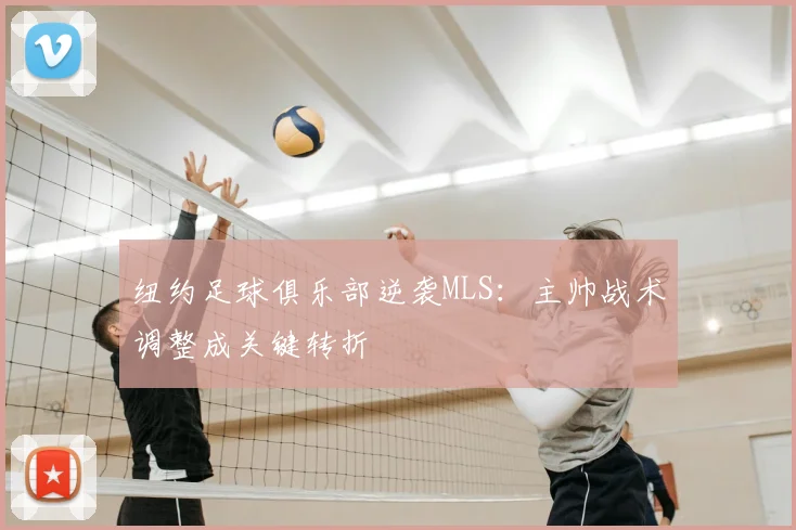 纽约足球俱乐部逆袭MLS：主帅战术调整成关键转折