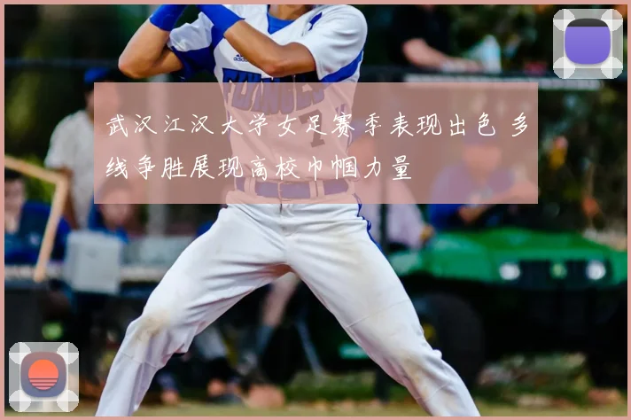 武汉江汉大学女足赛季表现出色 多线争胜展现高校巾帼力量