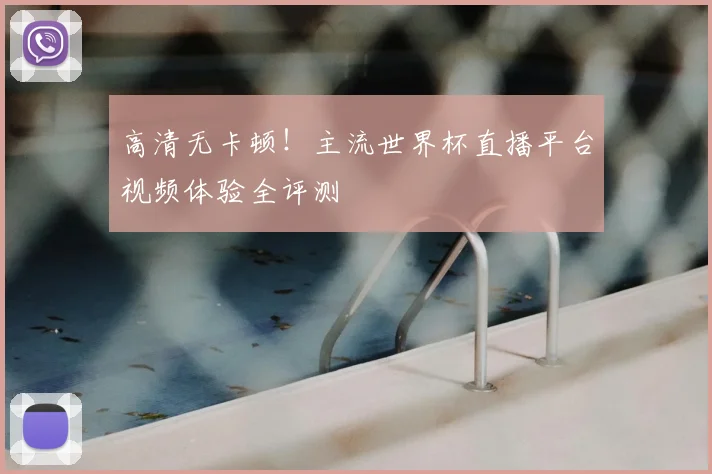 高清无卡顿！主流世界杯直播平台视频体验全评测