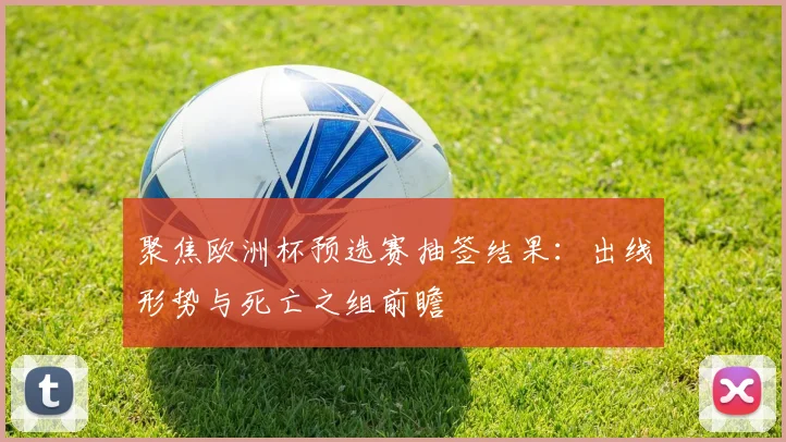 聚焦欧洲杯预选赛抽签结果：出线形势与死亡之组前瞻