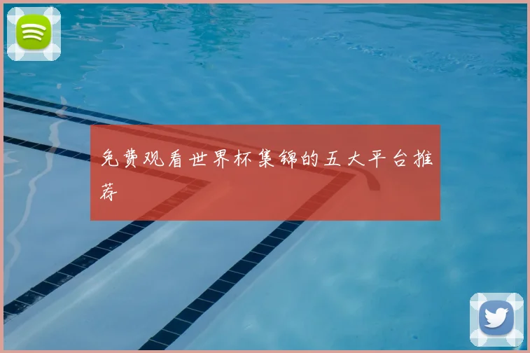 免费观看世界杯集锦的五大平台推荐