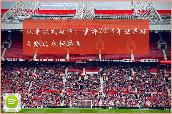 从争议到经典：重评2018年世界杯足球的永恒瞬间