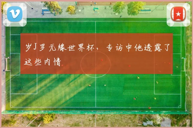 岁J罗无缘世界杯，专访中他透露了这些内情