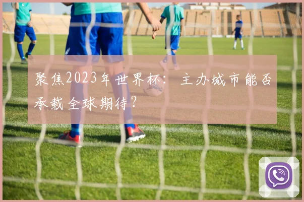 聚焦2023年世界杯：主办城市能否承载全球期待？
