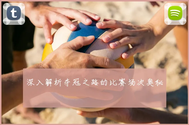 深入解析夺冠之路的比赛场次奥秘
