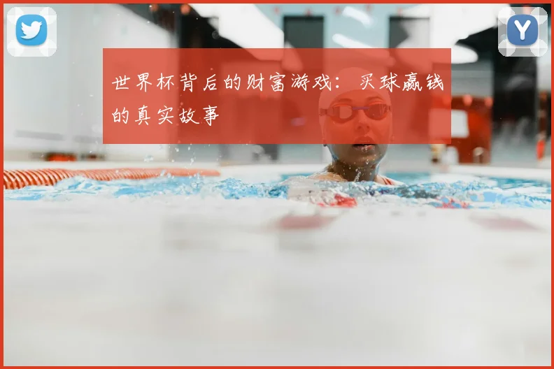 世界杯背后的财富游戏：买球赢钱的真实故事